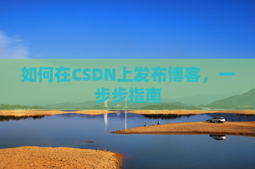 如何在CSDN上发布博客,一步步指南